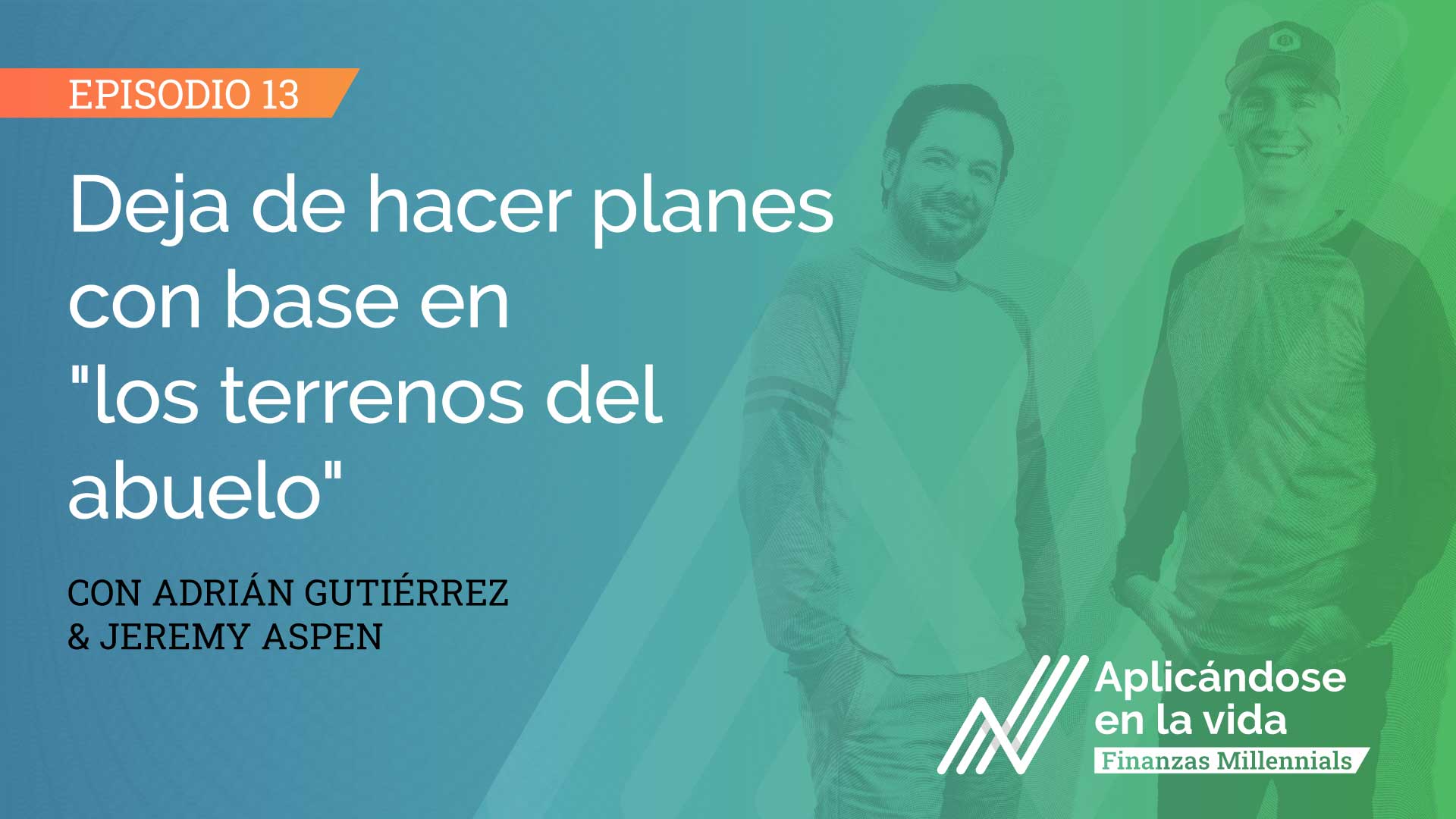 E13-aplicandose-en-la-vida-finanzas-millennials-Deja-de-hacer-planes-con-base-en-los-terrenos-del-abuelo-w-1