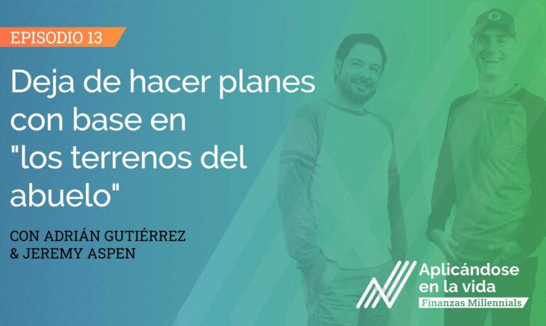 E13-aplicandose-en-la-vida-finanzas-millennials-Deja-de-hacer-planes-con-base-en-los-terrenos-del-abuelo-w